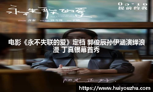 壹号娱乐：电影《永不失联的爱》定档 郭俊辰孙伊涵演绎浪漫 丁真银幕首秀