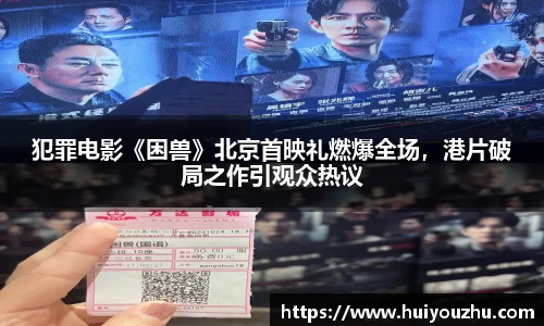 壹号娱乐：犯罪电影《困兽》北京首映礼燃爆全场，港片破局之作引观众热议